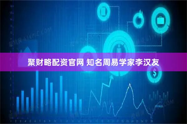 聚财略配资官网 知名周易学家李汉友
