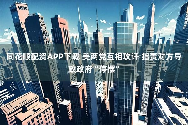 同花顺配资APP下载 美两党互相攻讦 指责对方导致政府“停摆”