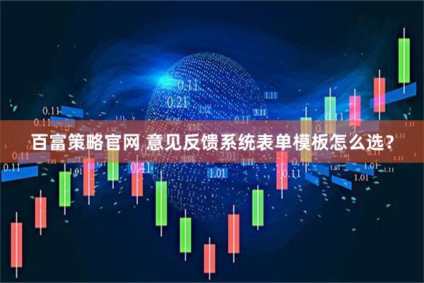 百富策略官网 意见反馈系统表单模板怎么选？
