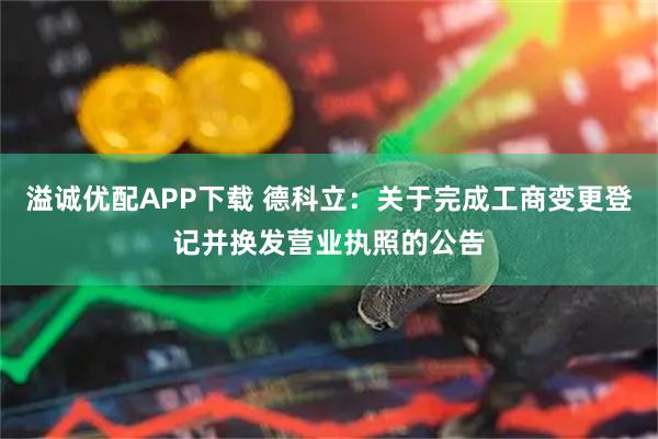 溢诚优配APP下载 德科立：关于完成工商变更登记并换发营业执照的公告