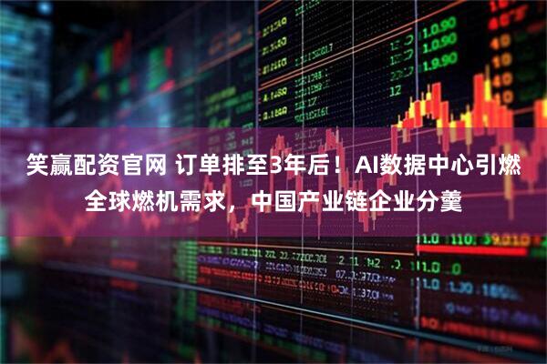 笑赢配资官网 订单排至3年后！AI数据中心引燃全球燃机需求，中国产业链企业分羹