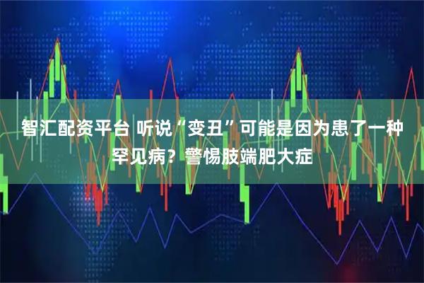 智汇配资平台 听说“变丑”可能是因为患了一种罕见病？警惕肢端肥大症