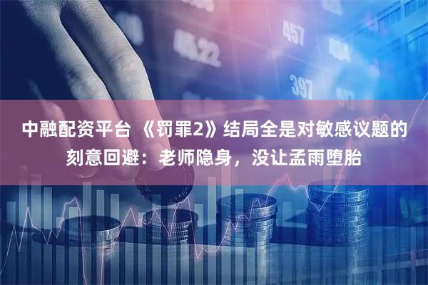 中融配资平台 《罚罪2》结局全是对敏感议题的刻意回避：老师隐身，没让孟雨堕胎