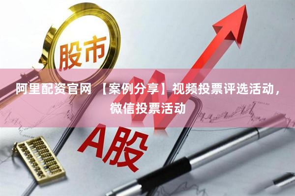 阿里配资官网 【案例分享】视频投票评选活动，微信投票活动