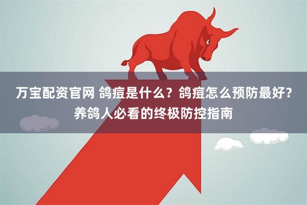 万宝配资官网 鸽痘是什么？鸽痘怎么预防最好？养鸽人必看的终极防控指南
